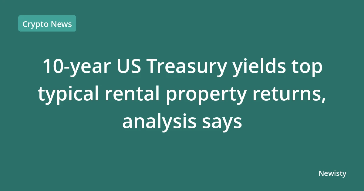 10-year US Treasury yields top typical rental property returns, analysis says