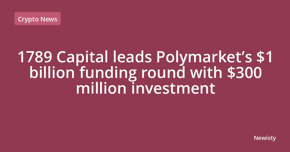 1789 Capital leads Polymarket’s $1 billion funding round with $300 million investment