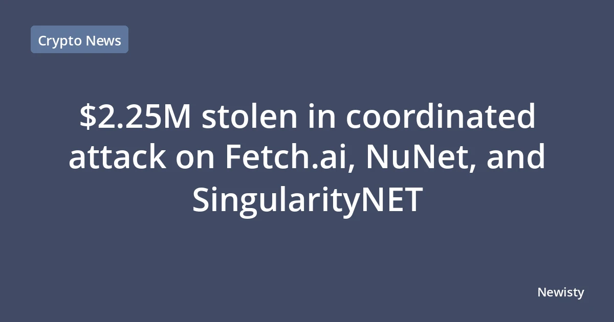 $2.25M stolen in coordinated attack on Fetch.ai, NuNet, and SingularityNET