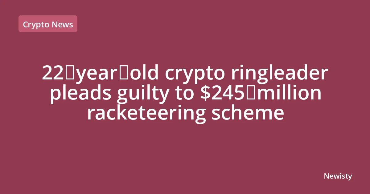 22‑year‑old crypto ringleader pleads guilty to $245 million racketeering scheme