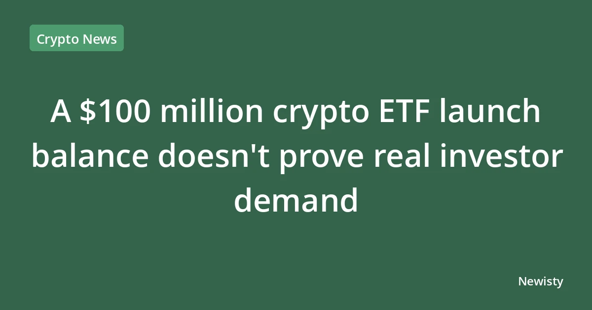 A $100 million crypto ETF launch balance doesn't prove real investor demand