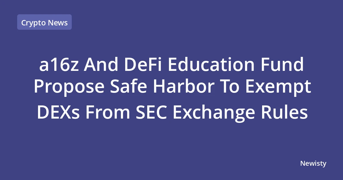 a16z And DeFi Education Fund Propose Safe Harbor To Exempt DEXs From SEC Exchange Rules