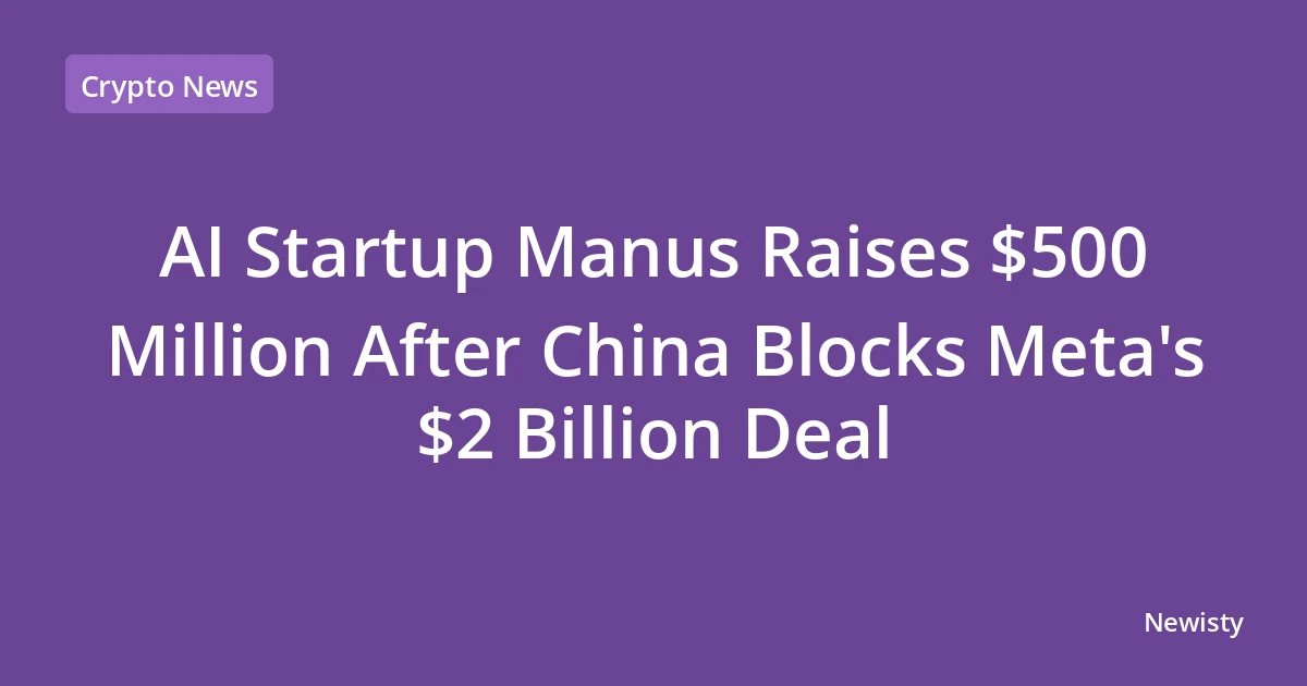 AI Startup Manus Raises $500 Million After China Blocks Meta's $2 Billion Deal