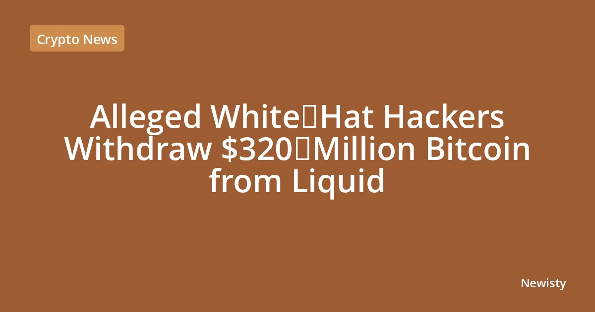 Alleged White‑Hat Hackers Withdraw $320 Million Bitcoin from Liquid