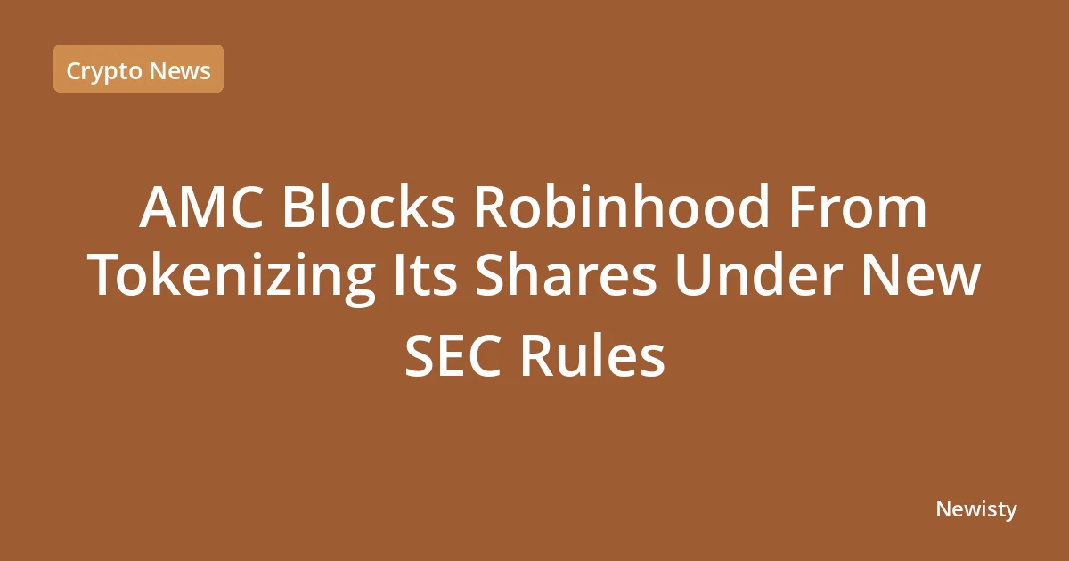 AMC Blocks Robinhood From Tokenizing Its Shares Under New SEC Rules