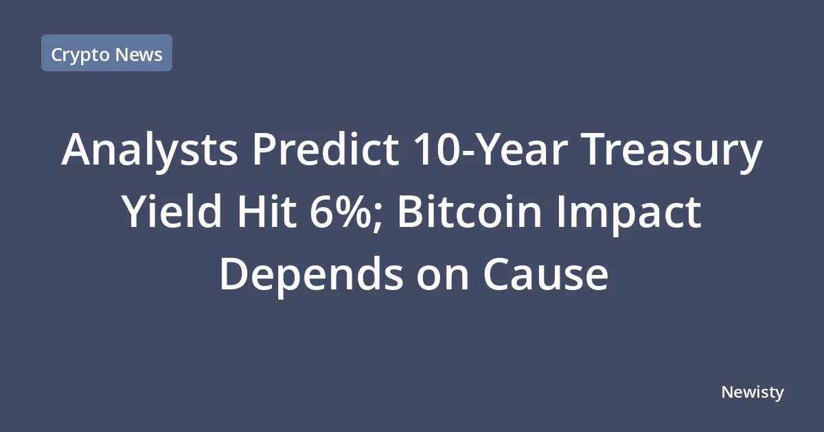 Analysts Predict 10-Year Treasury Yield Hit 6%; Bitcoin Impact Depends on Cause