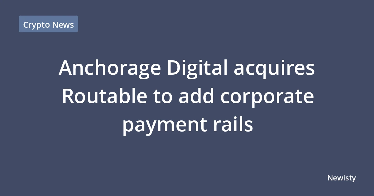Anchorage Digital acquires Routable to add corporate payment rails