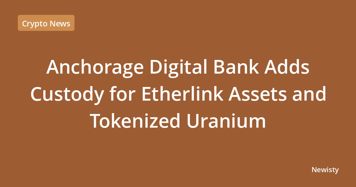 Anchorage Digital Bank Adds Custody for Etherlink Assets and Tokenized Uranium