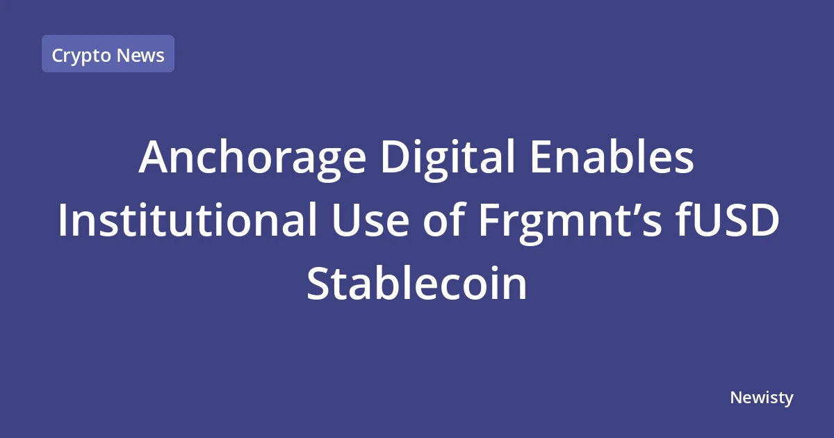 Anchorage Digital Enables Institutional Use of Frgmnt’s fUSD Stablecoin