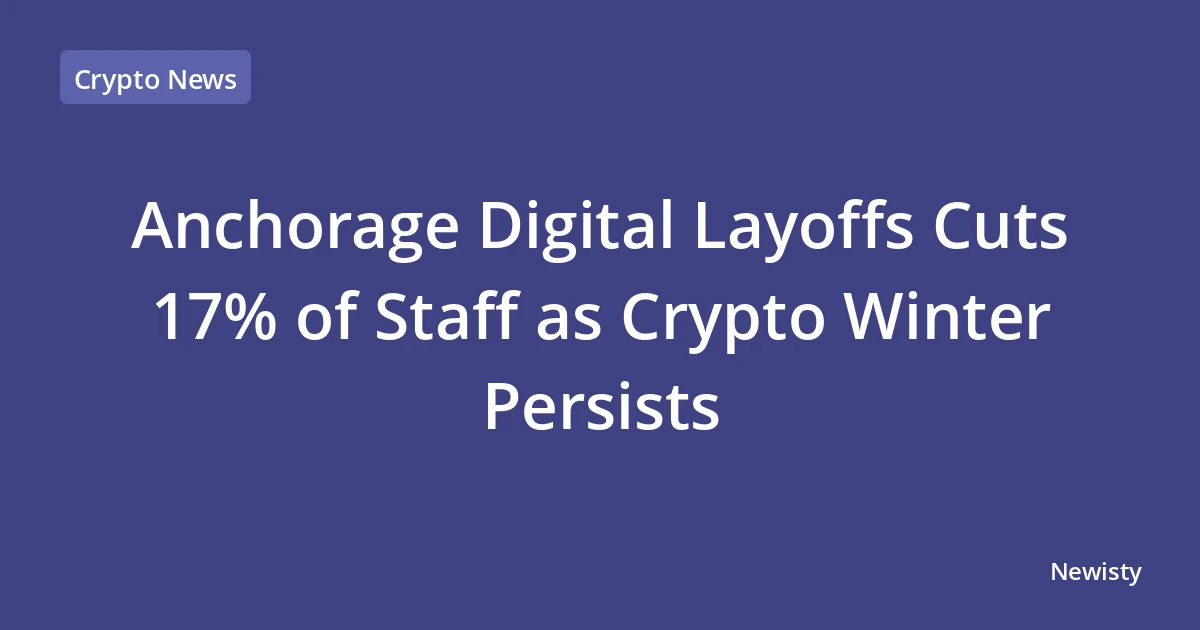 Anchorage Digital Layoffs Cuts 17% of Staff as Crypto Winter Persists