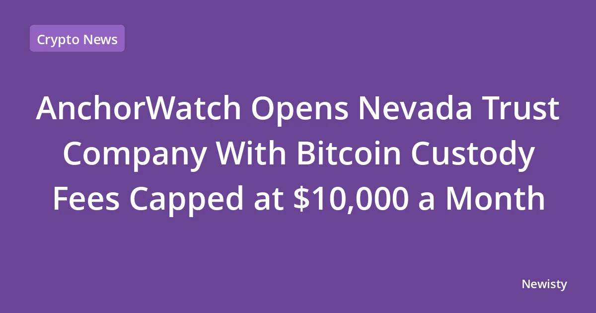 AnchorWatch Opens Nevada Trust Company With Bitcoin Custody Fees Capped at $10,000 a Month