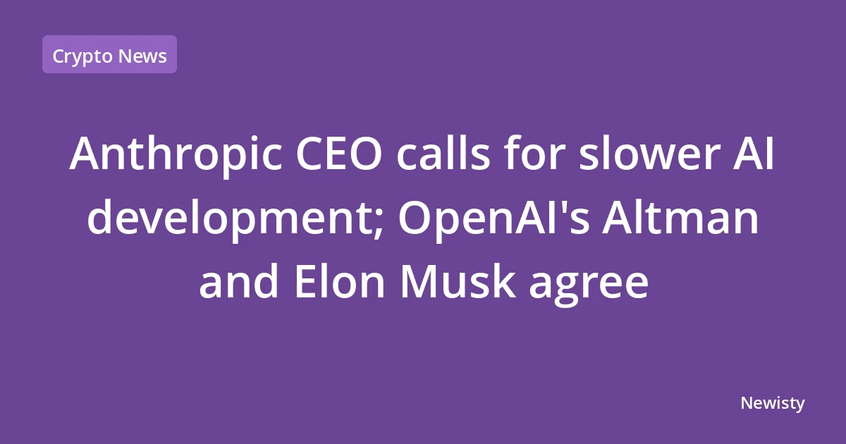 Anthropic CEO calls for slower AI development; OpenAI's Altman and Elon Musk agree
