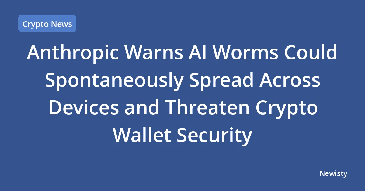 Anthropic Warns AI Worms Could Spontaneously Spread Across Devices and Threaten Crypto Wallet Security