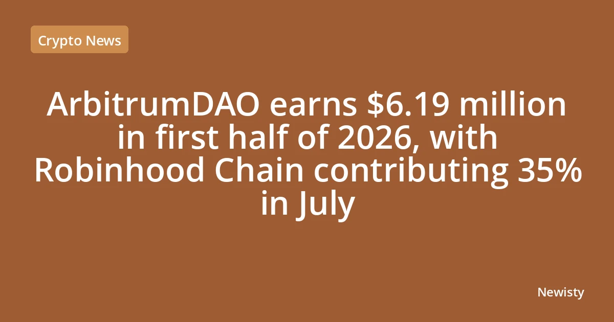 ArbitrumDAO earns $6.19 million in first half of 2026, with Robinhood Chain contributing 35% in July