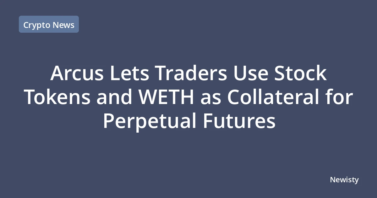 Arcus Lets Traders Use Stock Tokens and WETH as Collateral for Perpetual Futures