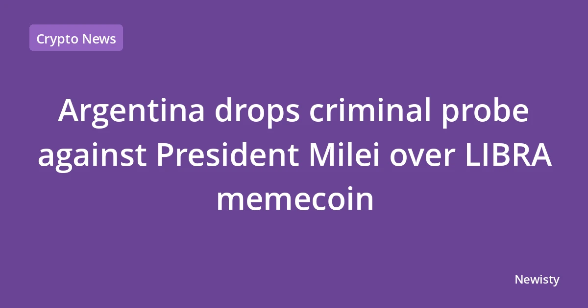 Argentina drops criminal probe against President Milei over LIBRA memecoin