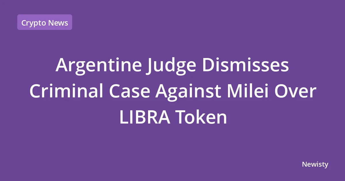 Argentine Judge Dismisses Criminal Case Against Milei Over LIBRA Token
