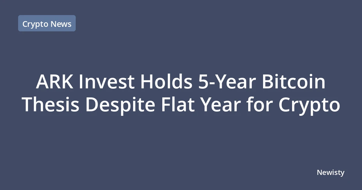 ARK Invest Holds 5-Year Bitcoin Thesis Despite Flat Year for Crypto
