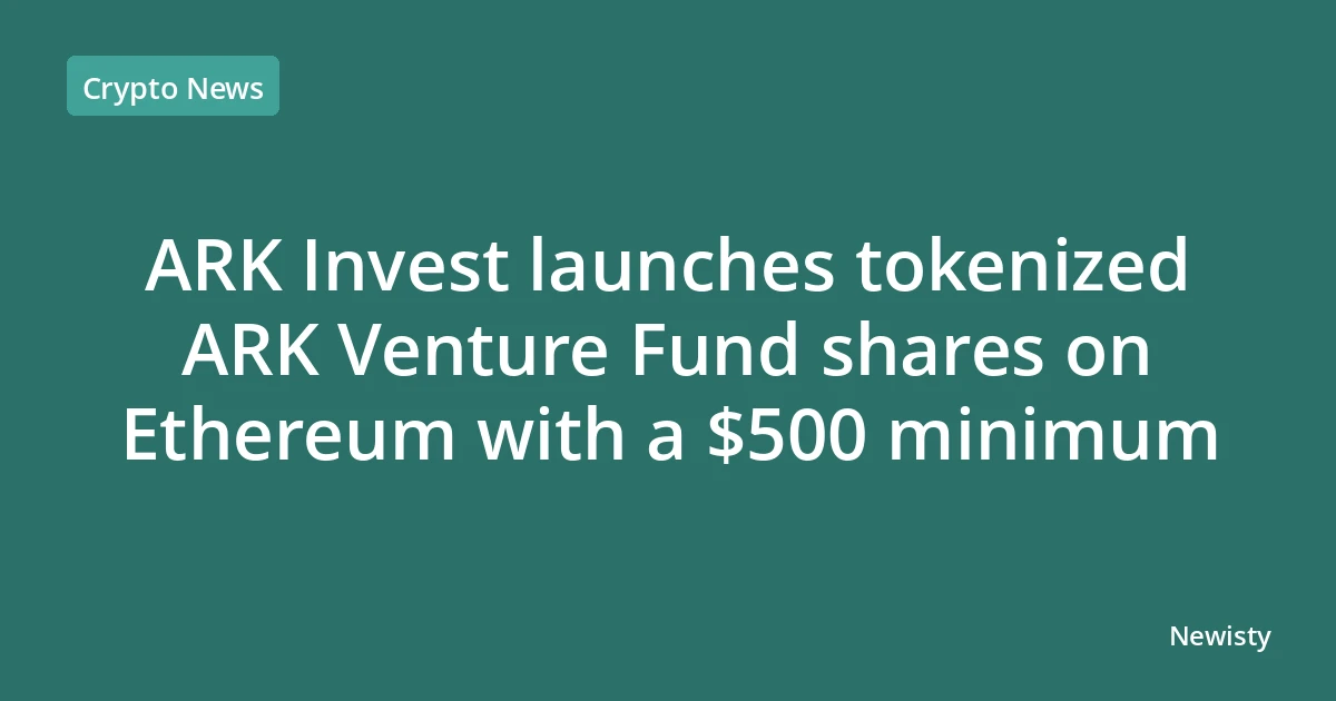 ARK Invest launches tokenized ARK Venture Fund shares on Ethereum with a $500 minimum