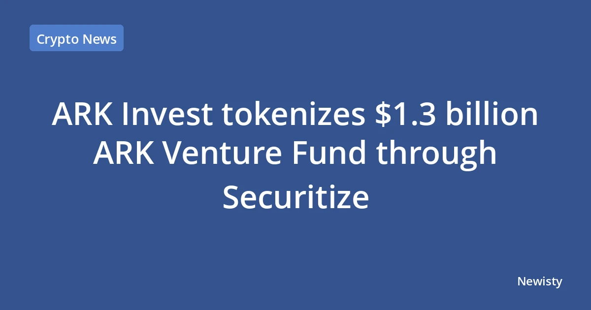 ARK Invest tokenizes $1.3 billion ARK Venture Fund through Securitize
