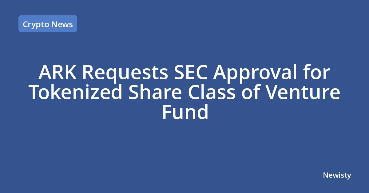 ARK Requests SEC Approval for Tokenized Share Class of Venture Fund