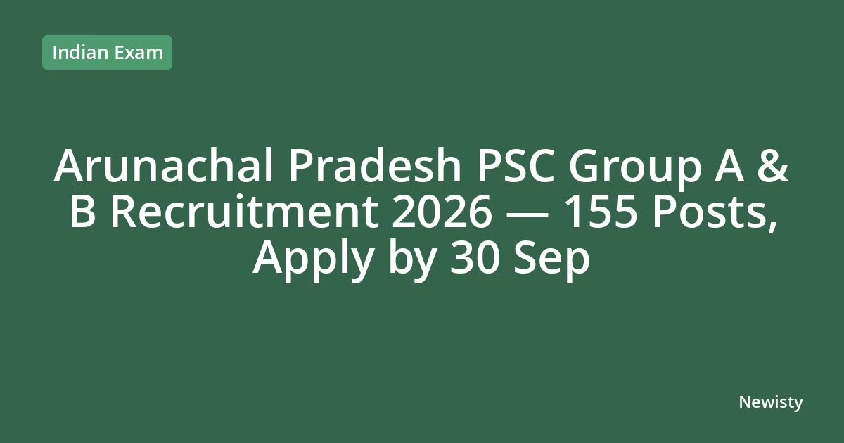 Arunachal Pradesh PSC Group A & B Recruitment 2026 — 155 Posts, Apply by 30 Sep