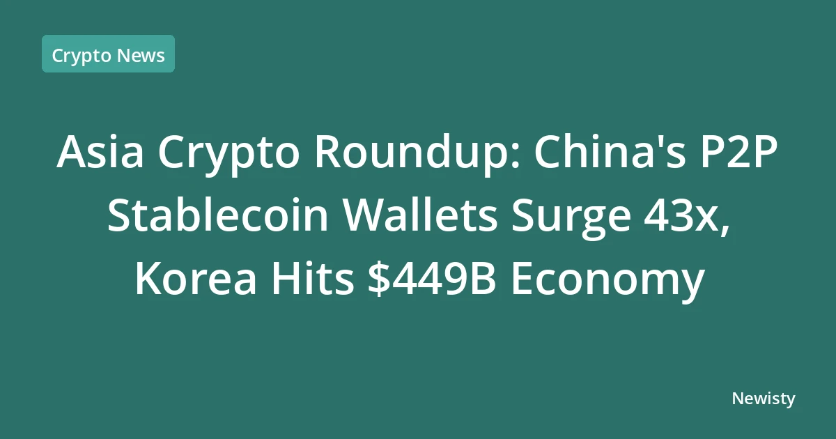 Asia Crypto Roundup: China's P2P Stablecoin Wallets Surge 43x, Korea Hits $449B Economy
