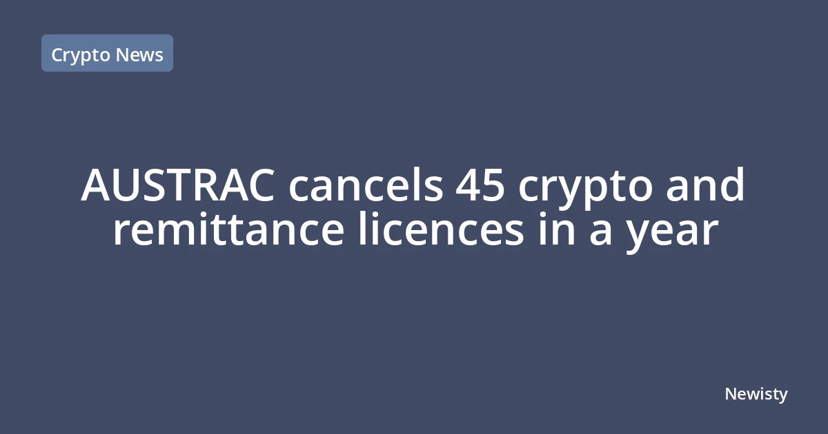 AUSTRAC cancels 45 crypto and remittance licences in a year