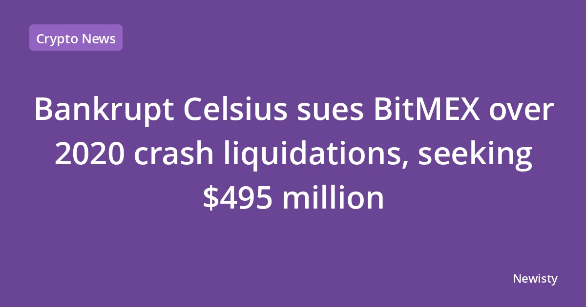 Bankrupt Celsius sues BitMEX over 2020 crash liquidations, seeking $495 million