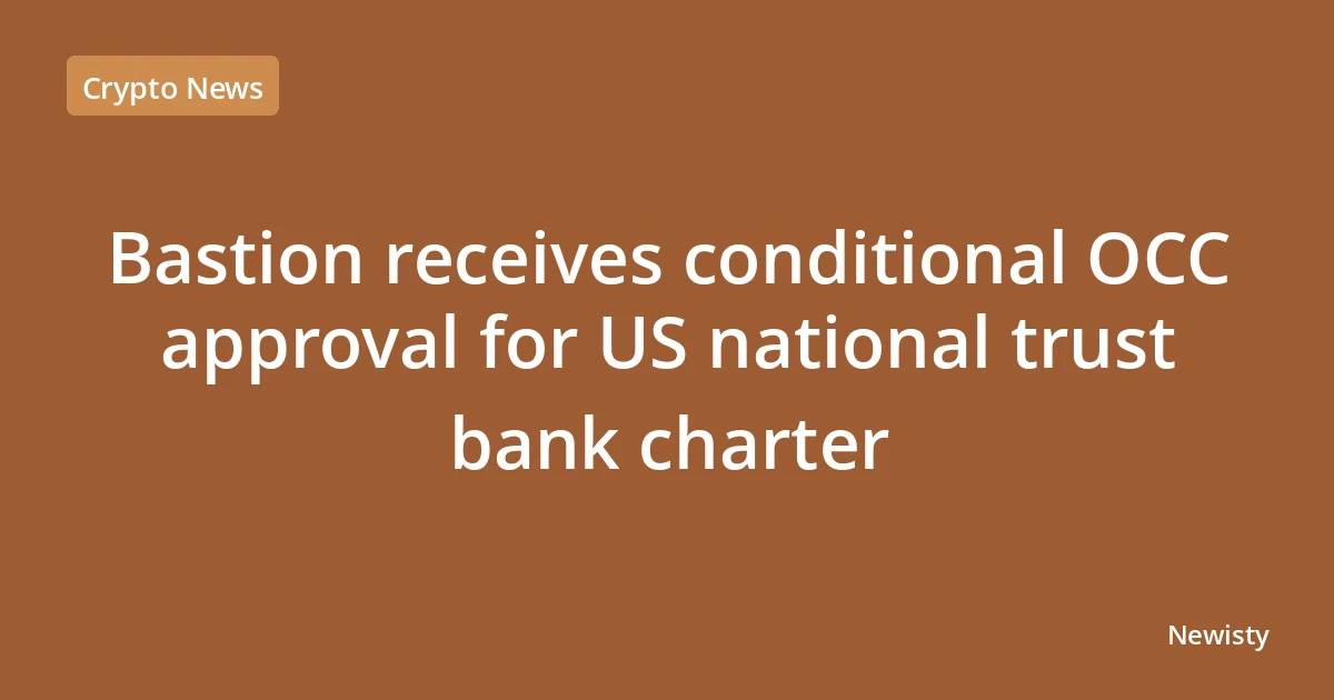 Bastion receives conditional OCC approval for US national trust bank charter