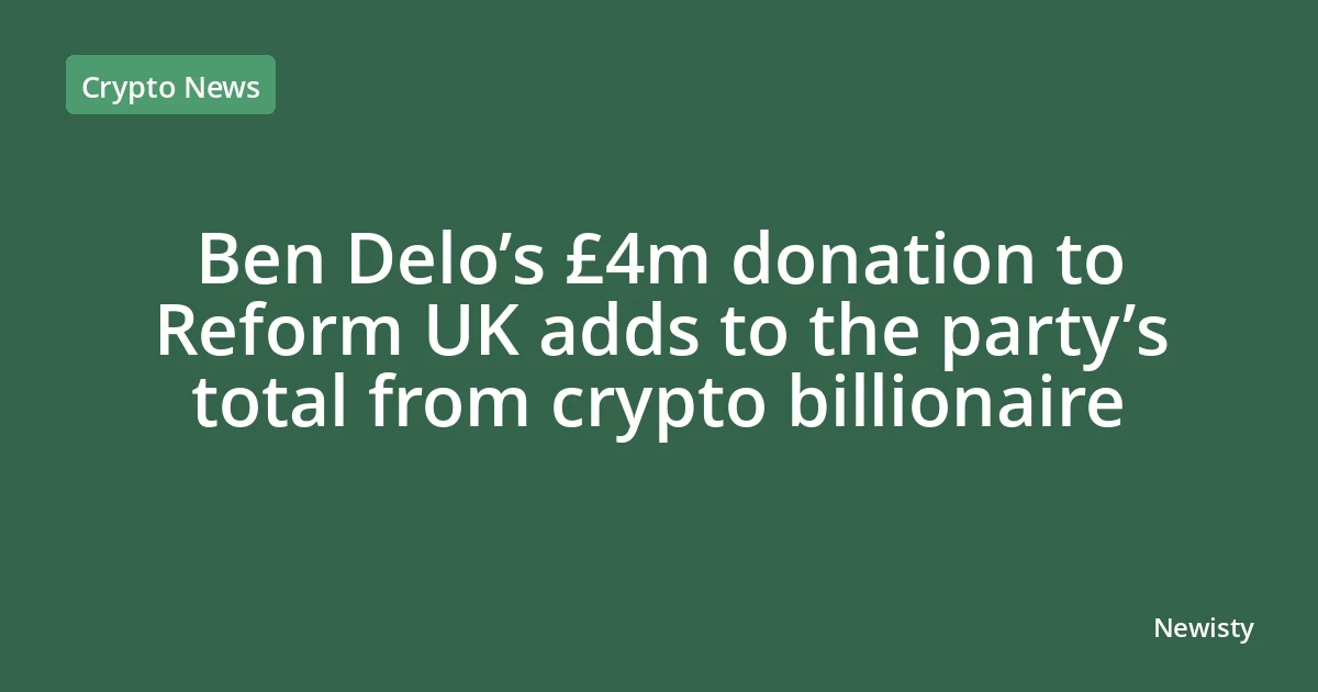 Ben Delo’s £4m donation to Reform UK adds to the party’s total from crypto billionaire