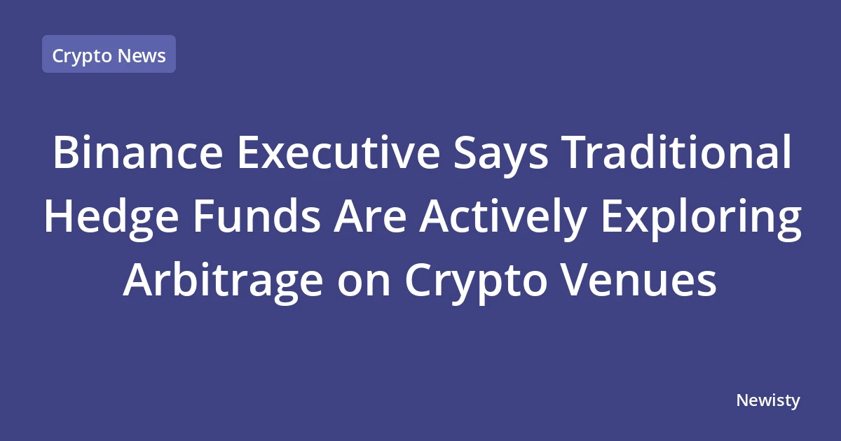 Binance Executive Says Traditional Hedge Funds Are Actively Exploring Arbitrage on Crypto Venues