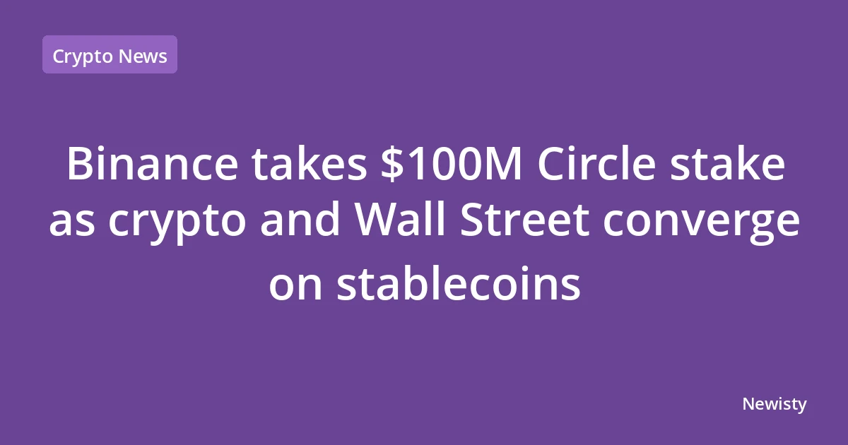 Binance takes $100M Circle stake as crypto and Wall Street converge on stablecoins