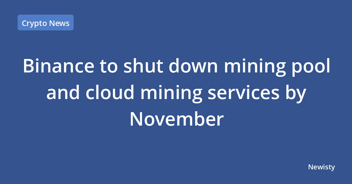 Binance to shut down mining pool and cloud mining services by November
