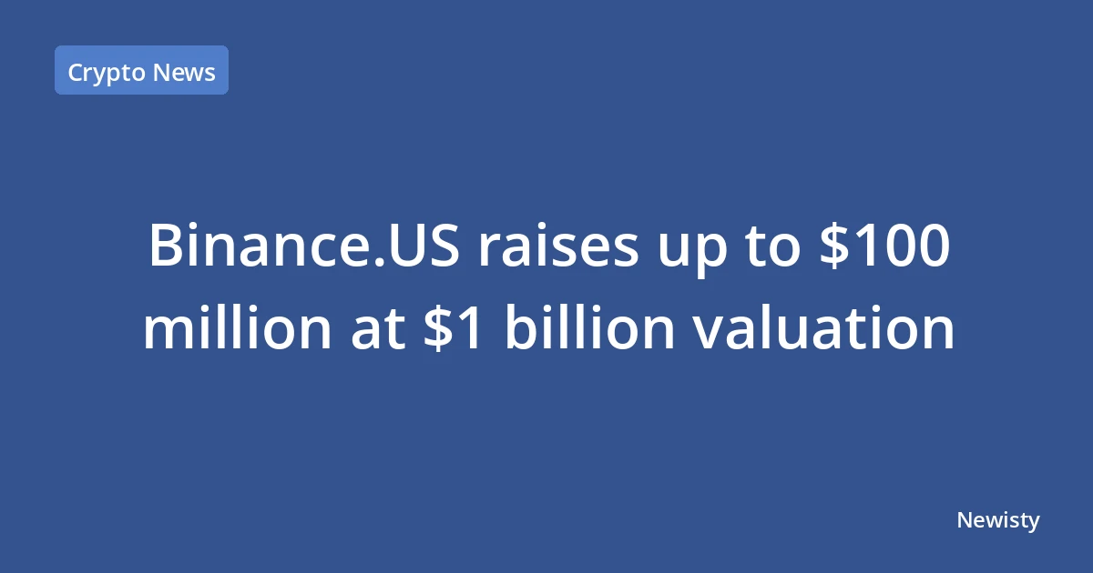 Binance.US raises up to $100 million at $1 billion valuation
