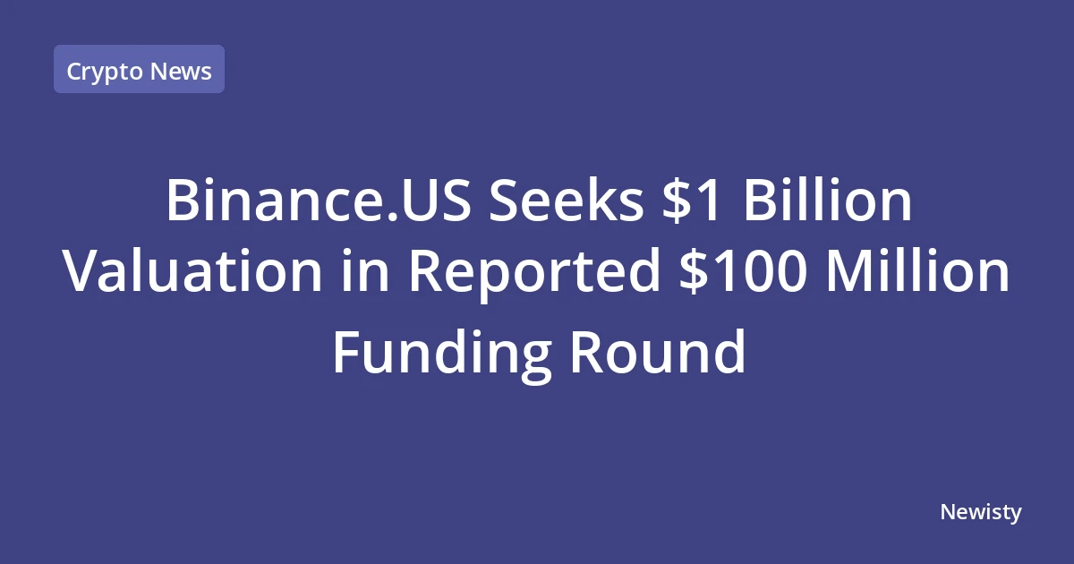 Binance.US Seeks $1 Billion Valuation in Reported $100 Million Funding Round