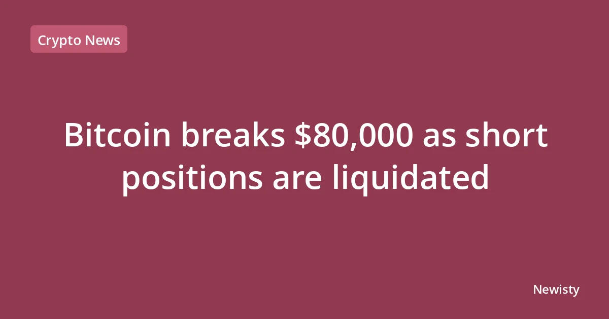 Bitcoin breaks $80,000 as short positions are liquidated
