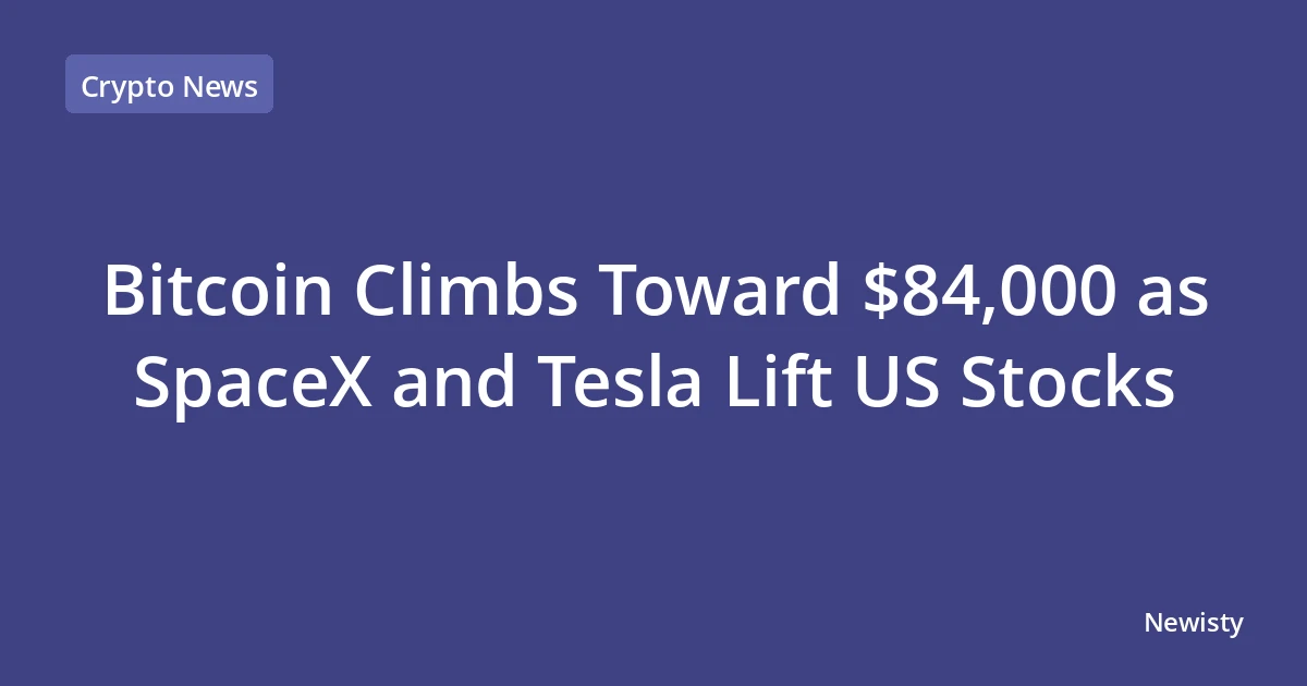 Bitcoin Climbs Toward $84,000 as SpaceX and Tesla Lift US Stocks