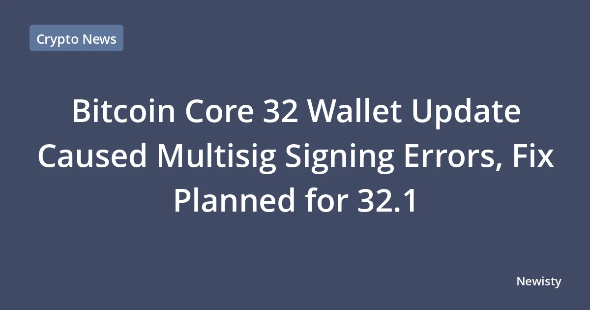 Bitcoin Core 32 Wallet Update Caused Multisig Signing Errors, Fix Planned for 32.1