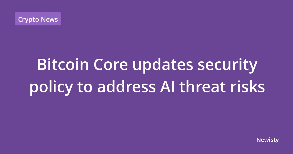 Bitcoin Core updates security policy to address AI threat risks