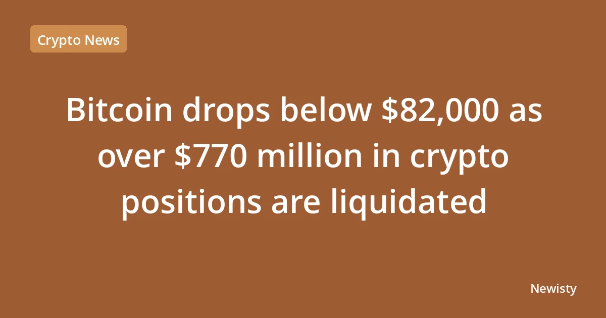 Bitcoin drops below $82,000 as over $770 million in crypto positions are liquidated