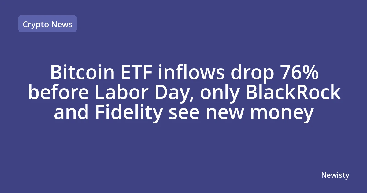 Bitcoin ETF inflows drop 76% before Labor Day, only BlackRock and Fidelity see new money