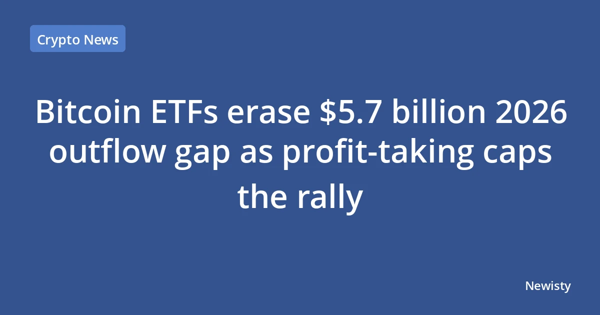 Bitcoin ETFs erase $5.7 billion 2026 outflow gap as profit-taking caps the rally