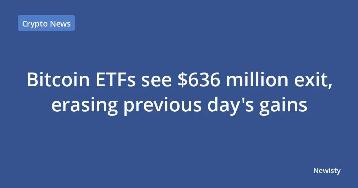 Bitcoin ETFs see $636 million exit, erasing previous day's gains