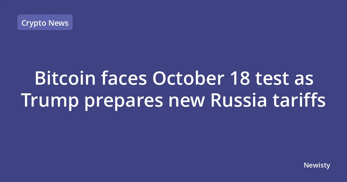 Bitcoin faces October 18 test as Trump prepares new Russia tariffs