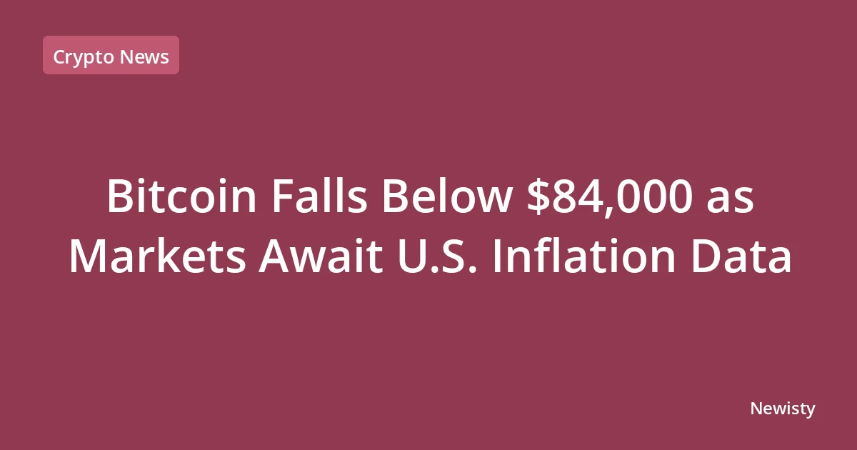 Bitcoin Falls Below $84,000 as Markets Await U.S. Inflation Data
