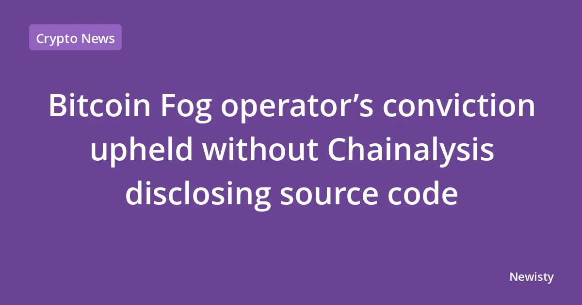 Bitcoin Fog operator’s conviction upheld without Chainalysis disclosing source code