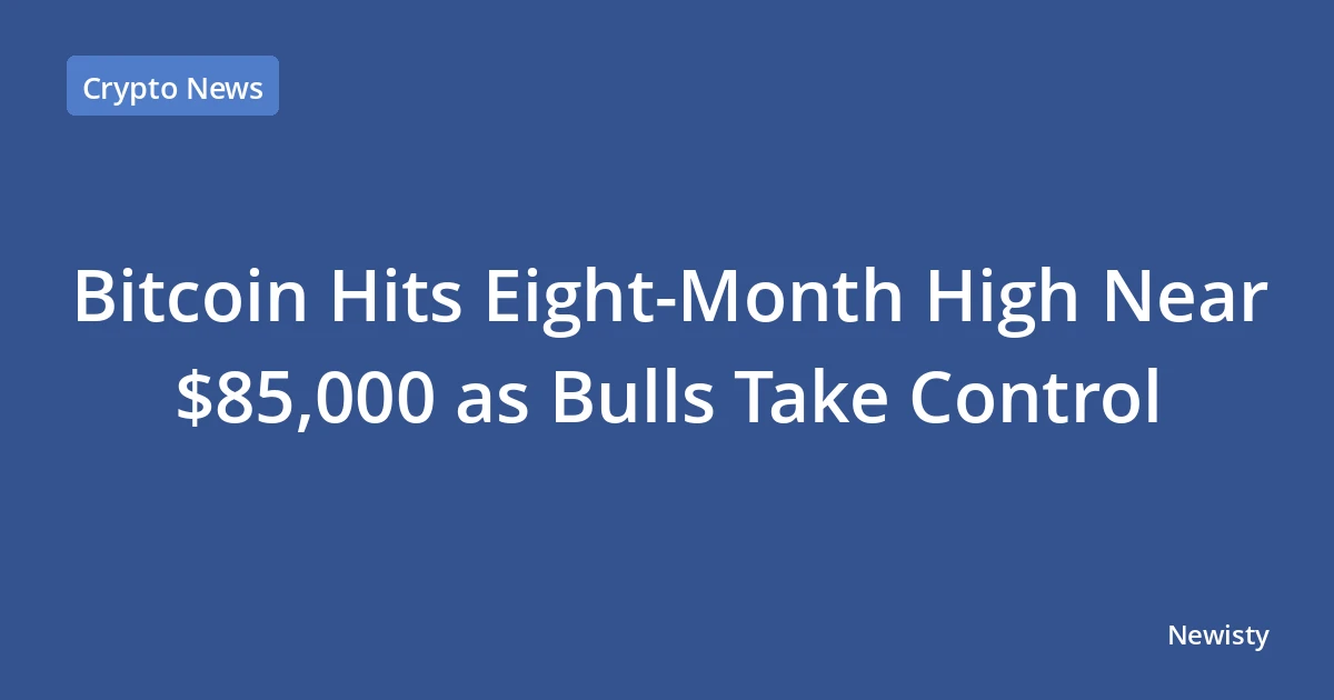 Bitcoin Hits Eight-Month High Near $85,000 as Bulls Take Control