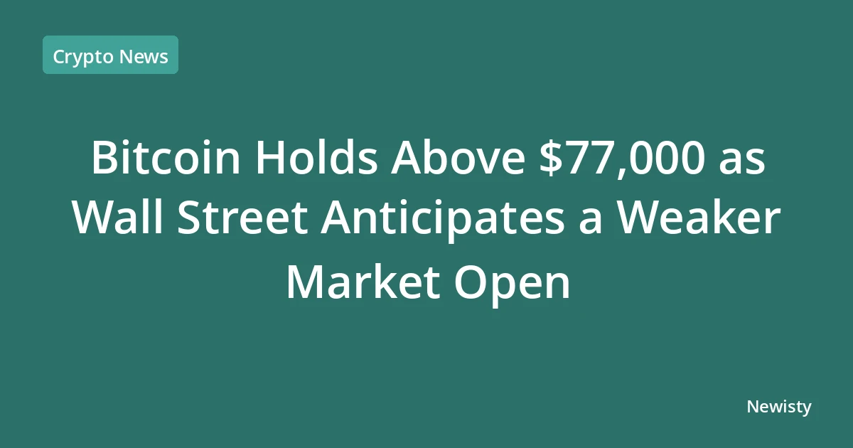 Bitcoin Holds Above $77,000 as Wall Street Anticipates a Weaker Market Open