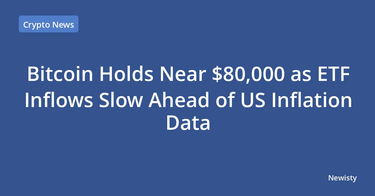 Bitcoin Holds Near $80,000 as ETF Inflows Slow Ahead of US Inflation Data